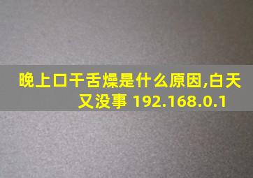 晚上口干舌燥是什么原因,白天又没事 192.168.0.1